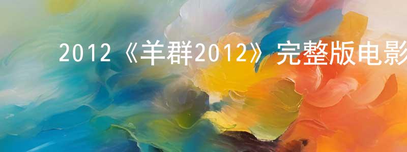 ﻿陈顺银发布﻿2012《羊群2012》完整版电影/在线观看/百度云-美剧天堂